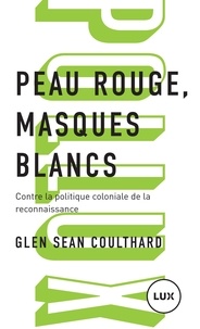 Glen Sean Coulthard et Arianne Des Rochers - Peau rouge, masques blancs - Contre la politique coloniale de la reconnaissance.