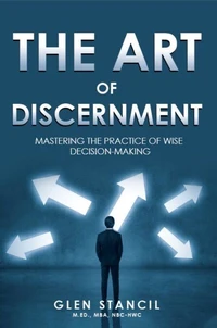The Art of Discernment: Mastering the Practice of Wise Decision-Making