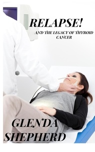  Glenda Shepherd - Relapse!: And the Legacy of Thyroid Cancer - Living With Thyroid Cancer, #3.
