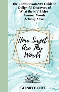 How Sweet Are Thy Words: The Curious Woman's Guide to Delightful Discovery of What the KJV  Bible's Unusual Words Actually Mean