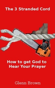  Glenn Brown - The 3 Stranded Cord:Getting God to Hear Your Prayer.