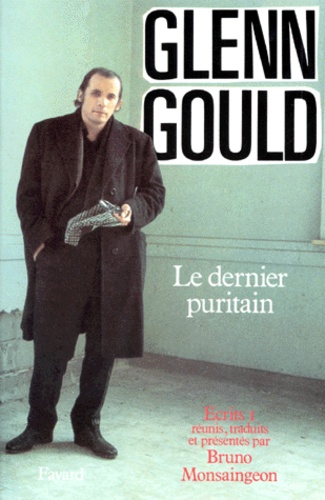 Glenn Gould - Ecrits. Tome 1, Le Dernier Puritain.
