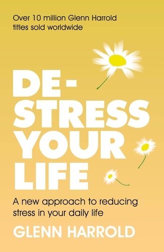 De-stress Your Life. A new approach to reducing stress in your daily life