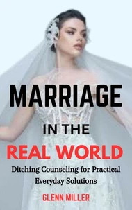 Marriage in the Real World: Ditching Counseling for Practical Everyday Solutions