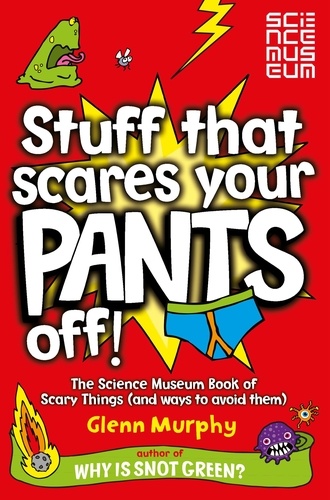 Glenn Murphy - Stuff That Scares Your Pants Off! - The Science Museum Book of Scary Things (and ways to avoid them).
