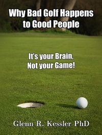  Glenn R Kessler PhD - Why Bad Golf Happens To Good People/It's Your Brain Not Your Game!.
