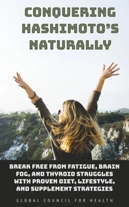 Conquering Hashimoto’s Naturally: Break Free from Fatigue, Brain Fog, and Thyroid Struggles with Proven Diet, Lifestyle, and Supplement Strategies