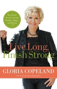 Gloria Copeland - Live Long, Finish Strong - The Divine Secret to Living Healthy, Happy, and Healed.