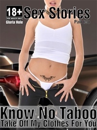 Gloria Hole - Know No Taboo - Sex Stories - Part Two - I Take Off My Clothes For You - Erotic Stories.