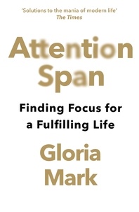 Gloria Mark - Attention Span - Finding Focus for a Fulfilling Life.