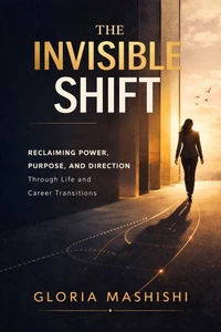 The Invisible Shift: Reclaiming Power, Purpose and Direction Through Life and Career Transitions
