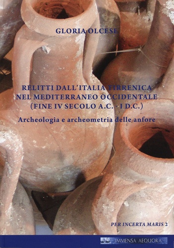 Gloria Olcese - Relitti dall'Italia tirrenica nel Mediterraneo occidentale (Fine IV secolo a.C.- I d.C.) - Archeologia e archeometria delle anfore.