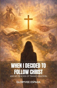 When I Decided to Follow Christ: And My Process of Transformation
