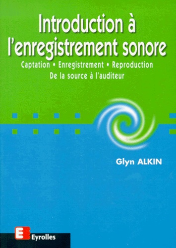 Glyn Alkin - Introduction A L'Enregistrement Sonore. Captation, Enregistrement, Reproduction, De La Source A L'Auditeur.