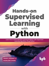  Gnana Lakshmi T C et  Madeleine Shang - Hands-on Supervised Learning with Python: Learn How to Solve Machine Learning Problems with Supervised Learning Algorithms Using Python (English Edition).