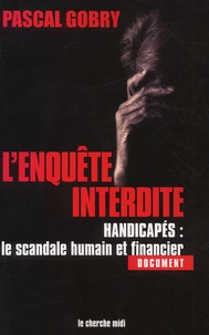 L'Enquete Interdite. Handicapes : Le Scandale Humain Et Financier