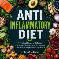 Anti Inflammatory Diet: A Practical Guide to Reducing Chronic Inflammation, Relieving Pain, and Supporting Whole-Body Health