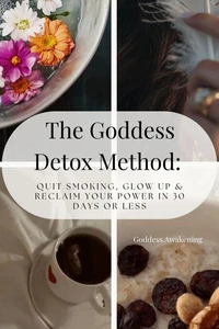 The Goddess Detox Method: Quit Smoking, Glow Up & Reclaim Your Power in 30 Days or Less