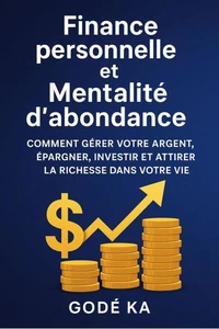 Finance Personnelle et Mentalité d'Abondance - Comment gérer votre argent, épargner, investir et attirer la richesse dans votre vie