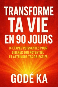 Transforme ta vie en 90 jours _14 étapes puissantes pour libérer ton potentiel et atteindre tes objectifs