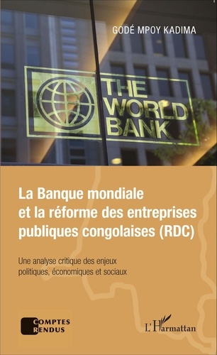 Godé Mpoy Kadima - La Banque mondiale et la réforme des entreprises publiques congolaises (RDC) - Une analyse critique des enjeux politiques, économiques et sociaux.