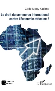 Godé Mpoy Kadima - Le droit du commerce international contre l'économie africaine ?.