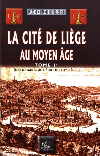 La cité de Liège au Moyen Age. Tome 1, Des origines au début du XIVe siècle