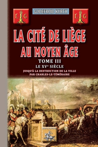 La cité de Liège au Moyen Age. Tome 3, Le XVe siècle jusqu'à la destruction de la ville par Charles-le-Téméraire