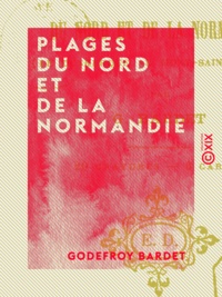 Godefroy Bardet - Plages du Nord et de la Normandie - De Dunkerque au Mont-Saint-Michel.