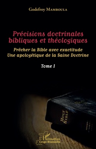 Précisions doctrinales bibliques et théologiques. Prêcher la Bible avec exactitude - Une apologétique de la Saine Doctrine Tome 1