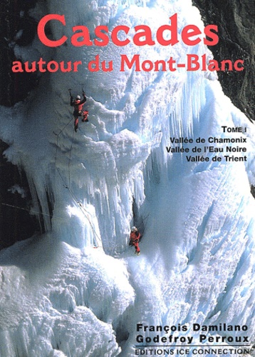 Godefroy Perroux et François Damilano - Cascades autour du Mont-Blanc - Tome 1, Vallée de Chamonix, Vallée de l'Eau Noire, Vallée de Trient.