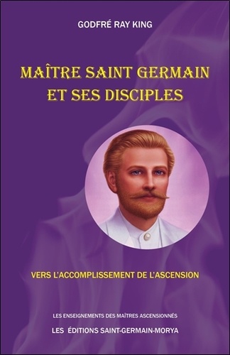 Maître Saint Germain et ses disciples. Vers l'accomplissement de l'Ascension