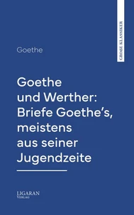 Goethe und Werther: Briefe Goethe's, meistens aus seiner Jugendzeit