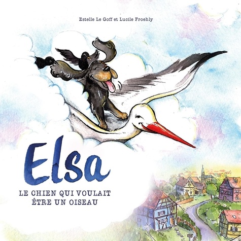 Goff estelle Le et Lucile Froehly - Elsa : Le chien qui voulait être un oiseau.