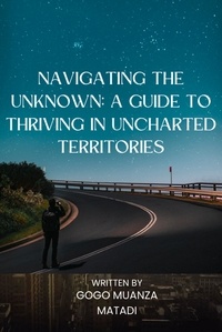  Gogo Muanza Matadi - Navigating the Unknown: A Guide to Thriving in Uncharted Territories.