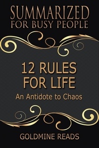  Goldmine Reads - 12 Rules for Life - Summarized for Busy People: An Antidote to Chaos.