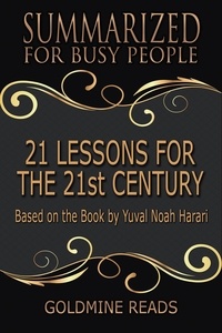  Goldmine Reads - 21 Lessons for the 21st Century - Summarized for Busy People: Based on the Book by Yuval Noah Harari.