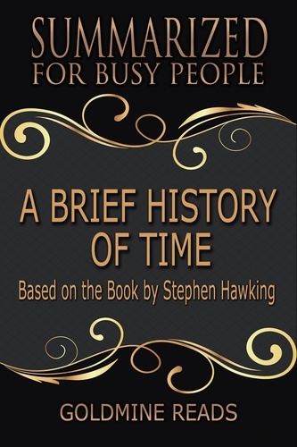  Goldmine Reads - A Brief History of Time - Summarized for Busy People: Based on the Book by Stephen Hawking.