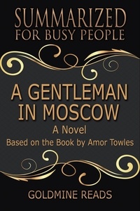  Goldmine Reads - A Gentleman In Moscow - Summarized for Busy People: A Novel: Based on the Book by Amor Towles.