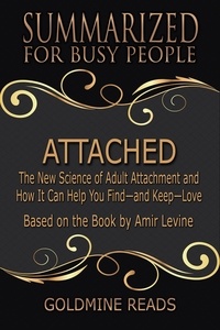  Goldmine Reads - Attached - Summarized for Busy People: The New Science of Adult Attachment and How It Can Help You Find—and Keep—Love: Based on the Book by Amir Levine.