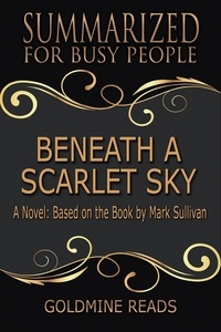  Goldmine Reads - Beneath a Scarlet Sky - Summarized for Busy People: A Novel: Based on the Book by Mark Sullivan.