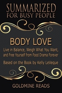  Goldmine Reads - Body Love - Summarized for Busy People: Live in Balance, Weigh What You Want, and Free Yourself from Food Drama Forever: Based on the Book by Kelly LeVeque.