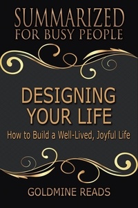 Goldmine Reads - Designing Your Life - Summarized for Busy People: How to Build a Well-Lived, Joyful Life.