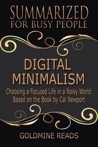  Goldmine Reads - Digital Minimalism - Summarized for Busy People: Choosing a Focused Life in a Noisy World: Based on the Book by Cal Newport.