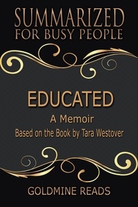  Goldmine Reads - Educated - Summarized for Busy People: A Memoir: Based on the Book by Tara Westover.