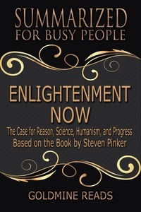  Goldmine Reads - Enlightenment Now - Summarized for Busy People: The Case for Reason, Science, Humanism, and Progress: Based on the Book by Steven Pinker.