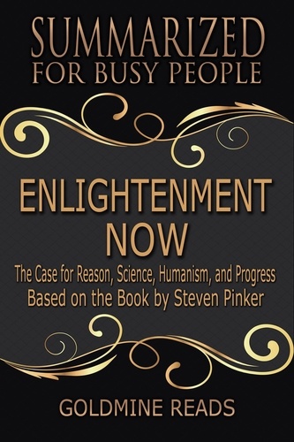  Goldmine Reads - Enlightenment Now - Summarized for Busy People: The Case for Reason, Science, Humanism, and Progress: Based on the Book by Steven Pinker.