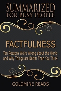  Goldmine Reads - Factfulness - Summarized for Busy People: Ten Reasons We’re Wrong About the World and Why Things Are Better Than You Think.