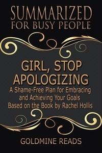  Goldmine Reads - Girl, Stop Apologizing - Summarized for Busy People: A Shame-Free Plan for Embracing and Achieving Your Goals: Based on the Book by Rachel Hollis.