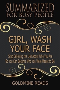  Goldmine Reads - Girl, Wash Your Face - Summarized for Busy People: Stop Believing the Lies About Who You Are so You Can Become Who You Were Meant to Be.